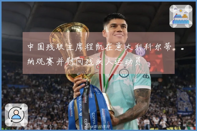 中国残联主席程凯在意大利科尔蒂纳观赛并慰问残疾人运动员