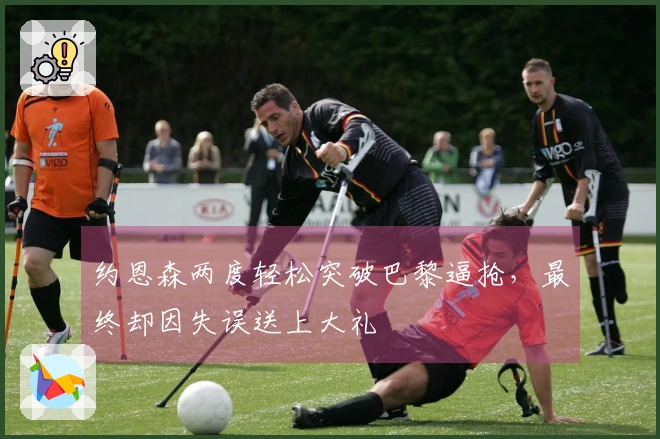 约恩森两度轻松突破巴黎逼抢，最终却因失误送上大礼