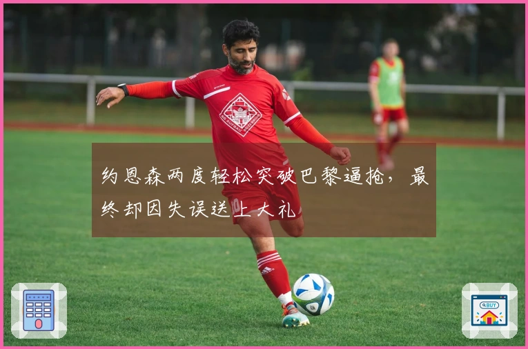 约恩森两度轻松突破巴黎逼抢，最终却因失误送上大礼