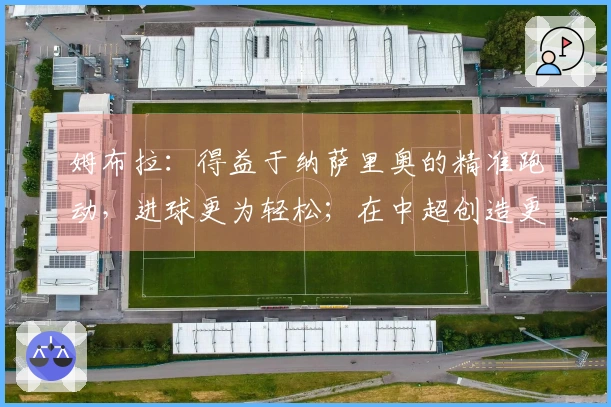 姆布拉：得益于纳萨里奥的精准跑动，进球更为轻松；在中超创造更多持球机会