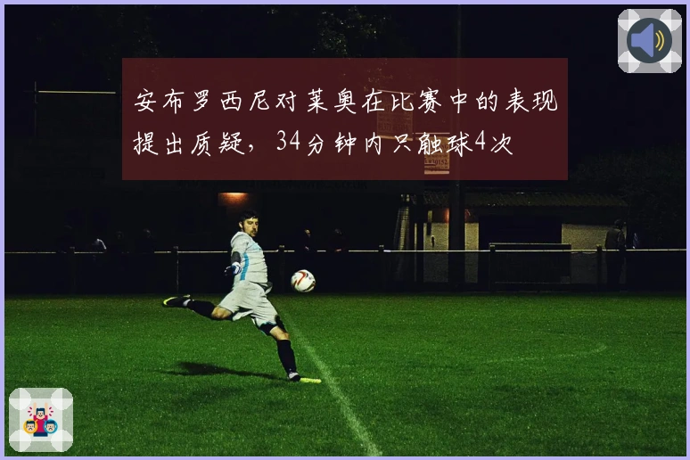 安布罗西尼对莱奥在比赛中的表现提出质疑，34分钟内只触球4次