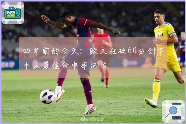 四年前的今天：欧文狂砍60分创下个人最佳命中率记录