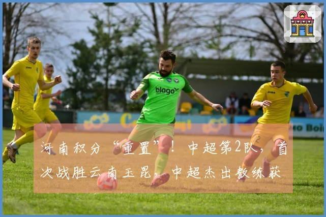 河南积分“重置”！中超第2队，首次战胜云南玉昆，中超杰出教练获认可