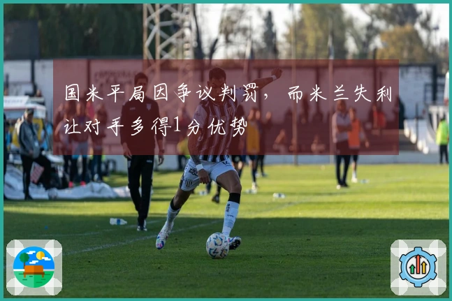 国米平局因争议判罚，而米兰失利让对手多得1分优势